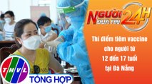 Người đưa tin 24H (6h30 ngày 13/10/2021) - Đà Nẵng:Thí điểm tiêm vaccine cho người từ 12 đến 17 tuổi