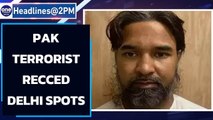 Arrested Pakistani terrorist recced several places in Delhi: Reports | Oneindia News