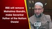 RSS will remove Mahatma Gandhi, make Savarkar Father of the Nation: Owaisi