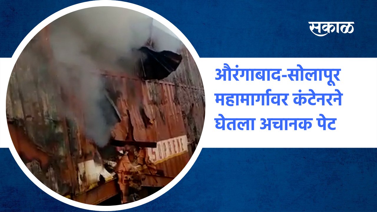 Aurangabad-Solapur highway |औरंगाबाद-सोलापूर महामार्गावर कंटेनरने घेतला अचानक पेट | Sakal Media