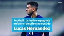 Football : la justice espagnole ordonne l’incarcération de Lucas Hernandez