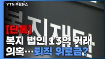 [단독] 복지법인 13억 거래 의혹 폭로...'퇴직 위로금'? / YTN