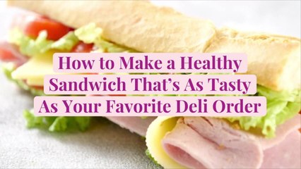 How to Make a Healthy Sandwich That’s As Tasty As Your Favorite Deli Order