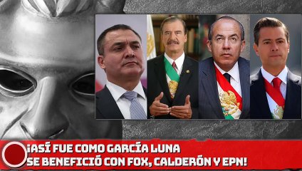 ¡ASÍ FUE COMO GARCFÍA LUNA SE BENEFICIÓ CON FOX, CALDERÓN Y EPN!