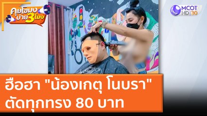 ฮือฮา "น้องเกตุ โนบรา" ตัดทุกทรง 80 บาท (14 ต.ค. 64) คุยโขมงบ่าย 3 โมง