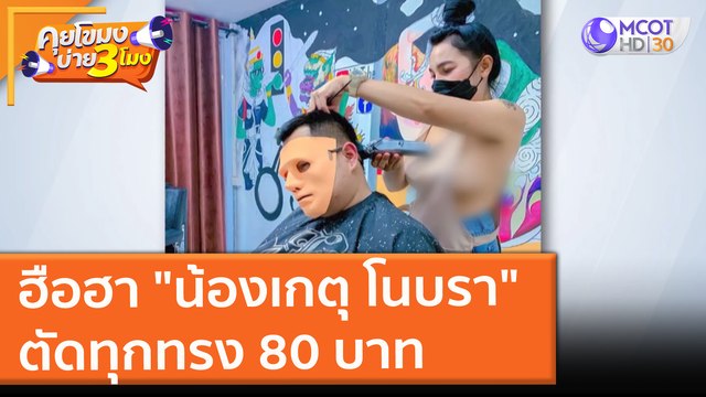 ฮือฮา น้องเกตุ โนบรา ตัดทุกทรง 80 บาท (14 ต.ค. 64) คุยโขมงบ่าย 3 โมง