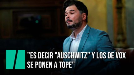 Rufián: "Es decir "Auschwitz" y los de Vox se ponen a tope"