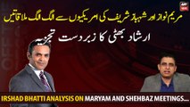 Irshad Bhatti analysis on Maryam Nawaz and Shehbaz Sharif meetings...