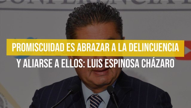 Promiscuidad es abrazar a la delincuencia y aliarse a ellos: Luis Espinosa Cházaro