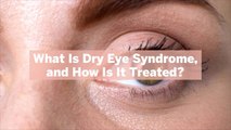 What Is Dry Eye Syndrome, and How Is It Treated? Ophthalmologists Explain the Often Chronic Condition