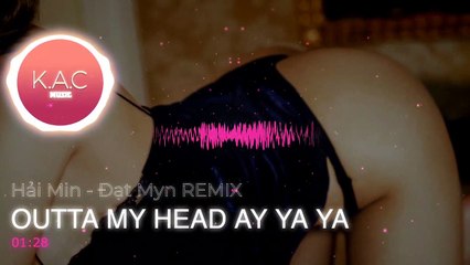 KACMUSIC | OUTTA MY HEAD AY YA YA - Đạt Min ft Hải Myn REMIX