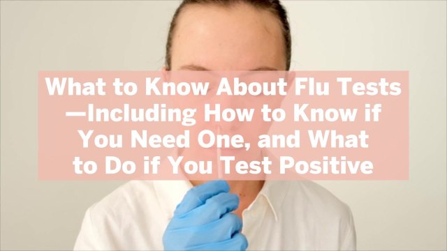 What to Know About Flu Tests—Including How to Know if You Need One, and What to Do if You
