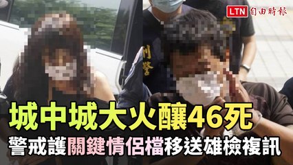 城中城大火46死關鍵情侶檔 警重兵戒護移送雄檢複訊