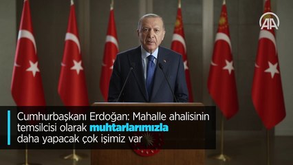 Cumhurbaşkanı Erdoğan: Mahalle ahalisinin temsilcisi olarak muhtarlarımızla daha yapacak çok işimiz var
