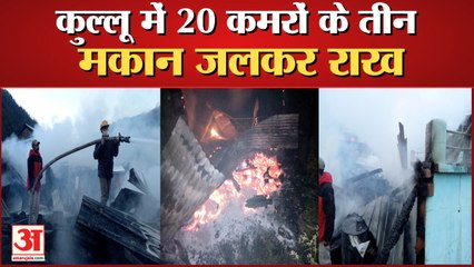 Fire In Kullu Himachal Pradesh : पार्वती घाटी के कालगा में 20 कमरों के तीन घर जलकर राख