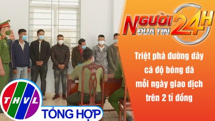 Người đưa tin 24H (18h30 ngày 15/10/2021) - Triệt phá đường dây cá độ bóng đá tại Đắk Lắk