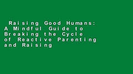 Raising Good Humans: A Mindful Guide to Breaking the Cycle of Reactive Parenting and Raising
