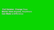Full Version  Change Your World: How Anyone, Anywhere Can Make a Difference  Review