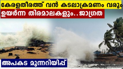 വരുന്നത് ഭീകര തിരമാലകളും കടലാക്രമണവും..ജനങ്ങളെ സുരക്ഷിതരാകുക