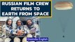 Russian film crew back on Earth after filming the first movie in space | ISS | Oneindia News