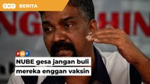 Jangan buli mereka enggan vaksin, NUBE beritahu KJ