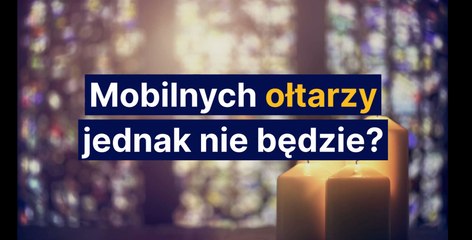 Mobilnych ołtarzy jednak nie będzie?