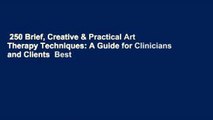 250 Brief, Creative & Practical Art Therapy Techniques: A Guide for Clinicians and Clients  Best