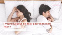 Je n'éprouve plus de désir pour mon mari, dois-je le quitter?