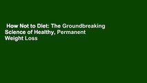 How Not to Diet: The Groundbreaking Science of Healthy, Permanent Weight Loss Complete