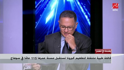 تعليق شريف عامر على استقبال قافلة طبية متنقلة لتطعيم كورونا مسنة عمرها 115 عاما في سوهاج