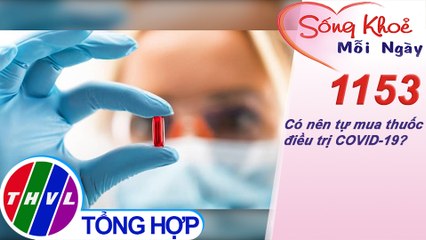 Có nên tự mua thuốc điều trị COVID-19? ​​| Sống khỏe mỗi ngày - Kỳ 1153
