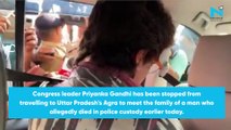 Priyanka Gandhi stopped from going to Agra to meet Family of UP man who died in custody