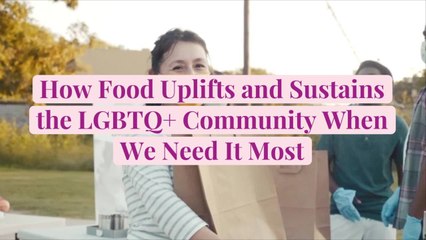 How Food Uplifts and Sustains the LGBTQ+ Community When We Need It Most