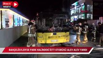 Baheçlievler'de park halindeki İETT otobüsü alev alev yandı