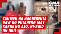 Canteen na nagbebenta raw ng putaheng may halong dog meat, ni-raid ng NBI! | GMA News Feed