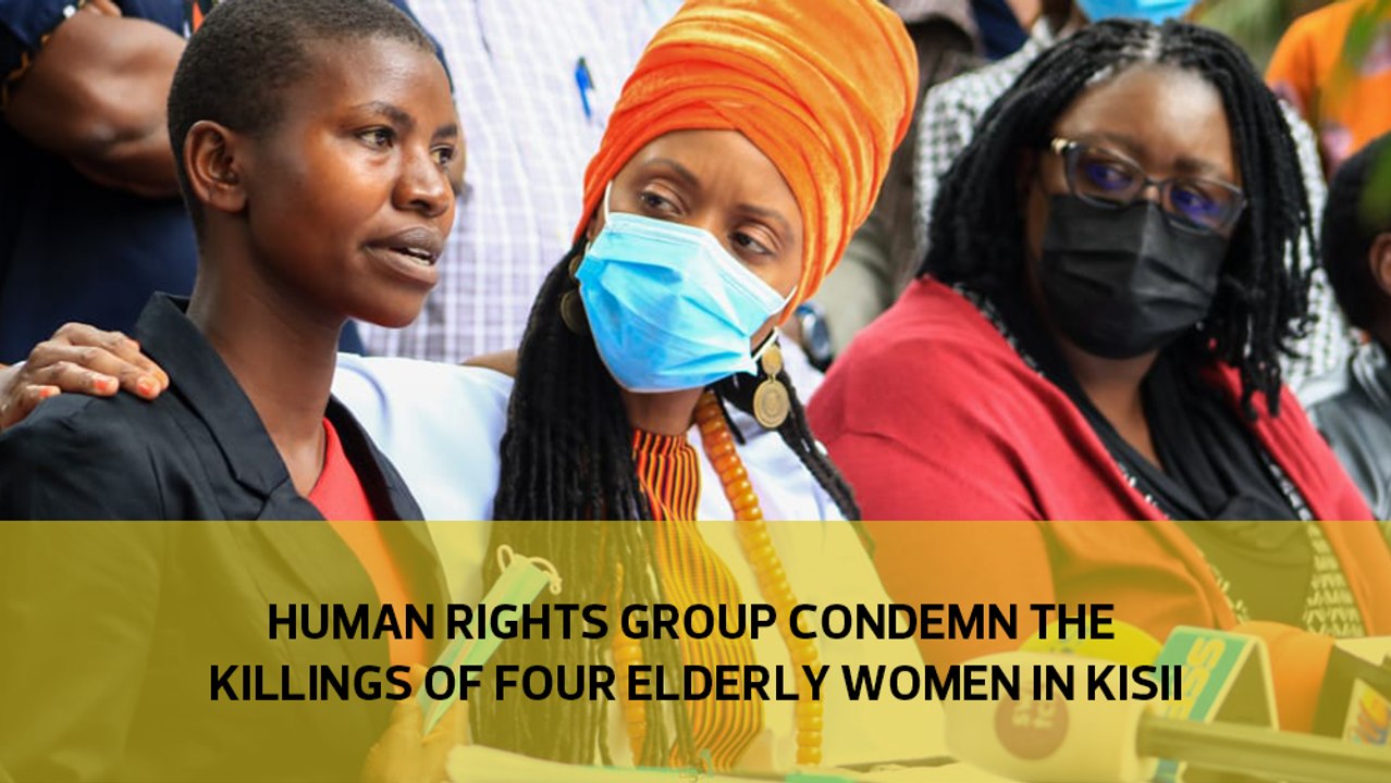 Human rights group condemn the killings of four elderly women in Kisii