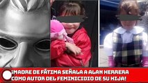 ¡Madre de Fátima señala presunto autor del FEMINICIDIO de su hija!