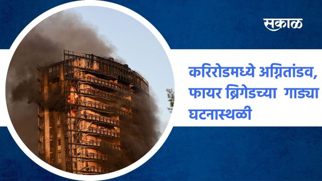 _ करिरोडमध्ये अग्नितांडव, फायर ब्रिगेडच्या 15 गाड्या घटनास्थळी, पाहा हा व्हिडिओ