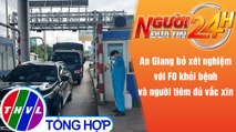 Người đưa tin 24H (6h30 ngày 23/10/2021) -An Giang bỏ xét nghiệm F0 khỏi bệnh, người tiêm đủ vắc xin