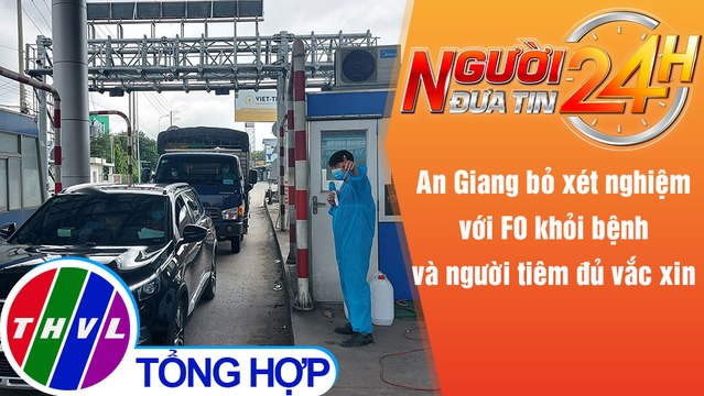 Người đưa tin 24H (6h30 ngày 23/10/2021) -An Giang bỏ xét nghiệm F0 khỏi bệnh, người tiêm đủ vắc xin
