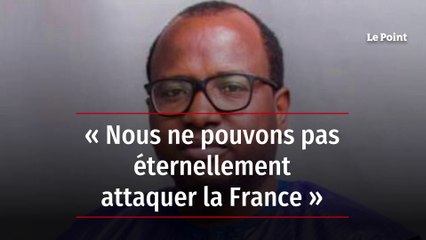 « Nous ne pouvons pas éternellement attaquer la France »