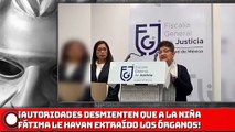 ¡Autoridades desmienten que a la niña Fátima le hayan extraído los órganos!