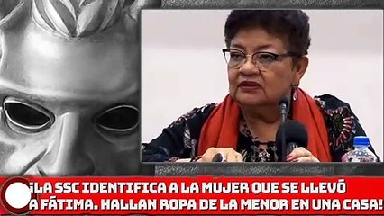 ¡La SSC identifica a la mujer que se llevó a Fátima!