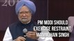 PM Modi Should Exercise Restraint: Manmohan Singh