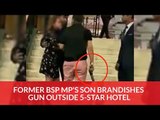 Former BSP MP's Son Brandishes Gun Outside 5-Star Hotel