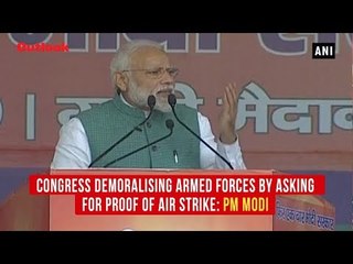 Congress demoralising armed forces by asking for proof of Air Strike: PM Modi