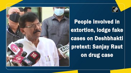 People involved in extortion, lodge fake cases on Deshbhakti pretext: Sanjay Raut on drug case
