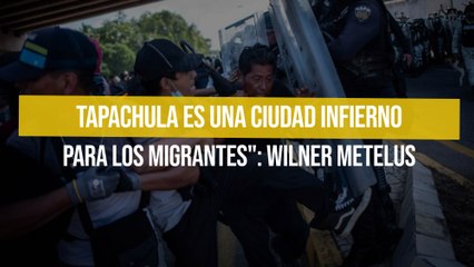 Tapachula es una ciudad infierno para los migrantes": Wilner Metelus