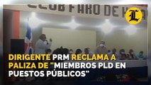 Dirigente del PRM le reclama a Paliza ratificaciones miembros PLD en puestos públicos