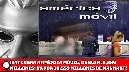 ¡SAT cobra a América Móvil, de Slim, 8,289 millones; va por 10,559 millones de Walmart!